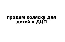 продам коляску для детей с ДЦП 